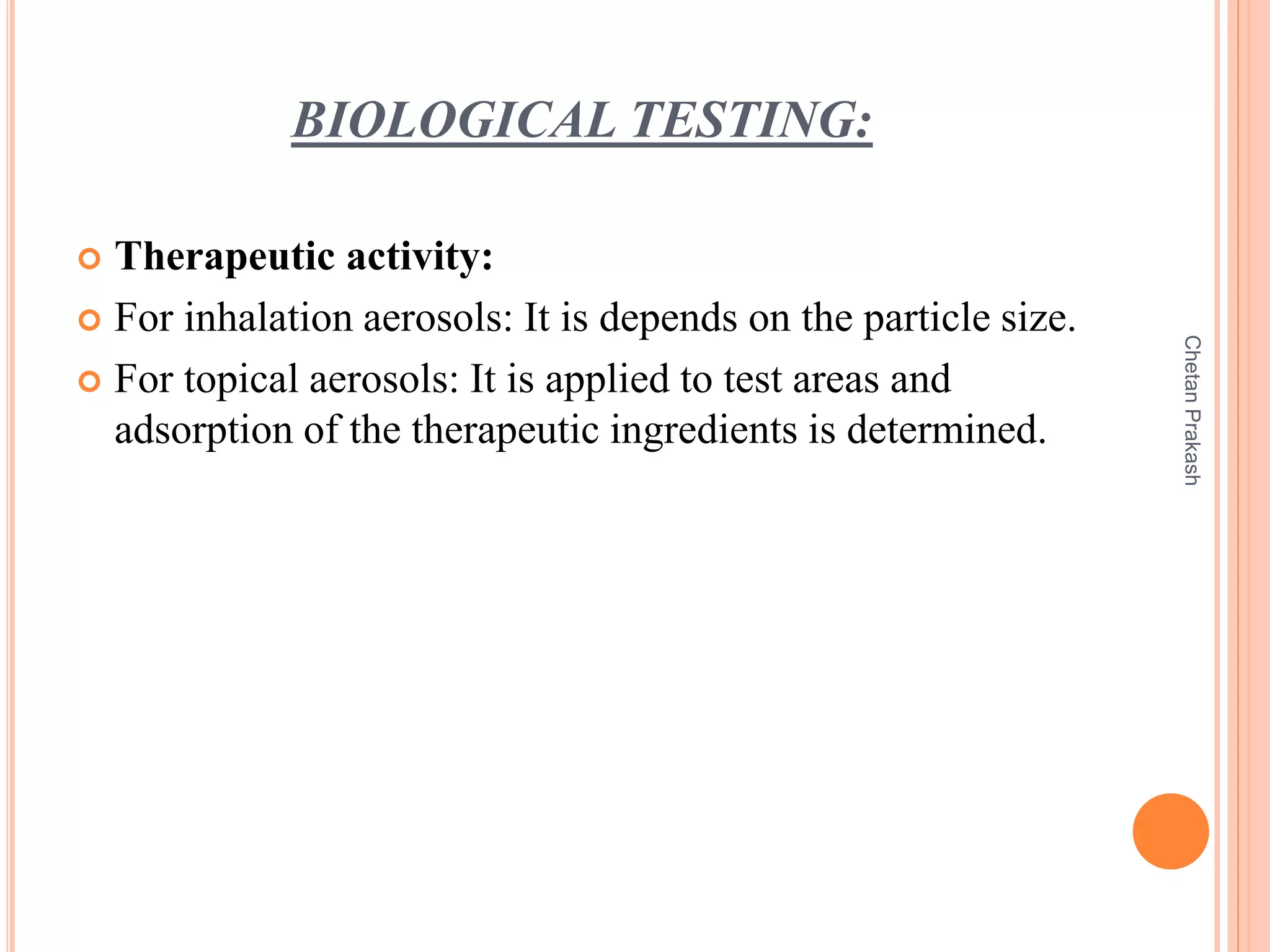 BIOLOGICAL TESTING:
 Therapeutic activity:
 For inhalation aerosols: It is depends on the particle size.
 For topical aerosols: It is applied to test areas and
adsorption of the therapeutic ingredients is determined.
ChetanPrakash
 