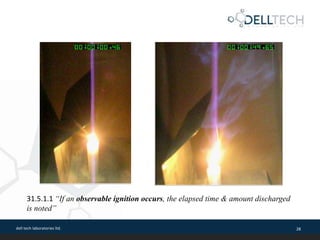 dell tech laboratories ltd. 28
31.5.1.1 “If an observable ignition occurs, the elapsed time & amount discharged
is noted”
 