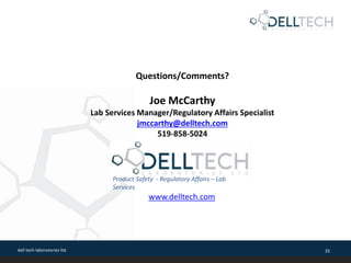 dell tech laboratories ltd. 33
Questions/Comments?
Joe McCarthy
Lab Services Manager/Regulatory Affairs Specialist
jmccarthy@delltech.com
519-858-5024
Product Safety - Regulatory Affairs – Lab
Services
www.delltech.com
 