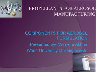 COMPONENTS FOR AEROSOL
FORMULATION
Presented by- Moriyom Akhter
World University of Bangladesh

 