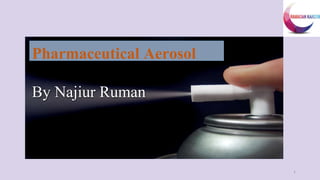 Pharmaceutical Aerosol
By Najiur Ruman
1
 