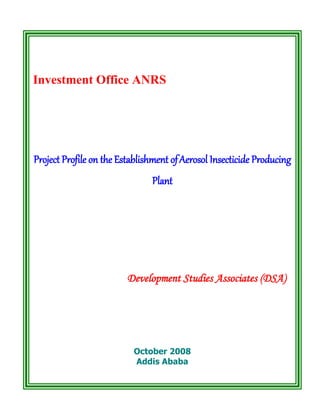 Investment Office ANRS
Project Profile on the Establishment ofAerosol Insecticide Producing
Plant
Development Studies Associates (DSA)
October 2008
Addis Ababa
 