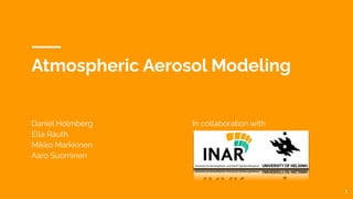 Atmospheric Aerosol Modeling
Daniel Holmberg In collaboration with
Ella Rauth
Mikko Markkinen
Aaro Suominen
1
 