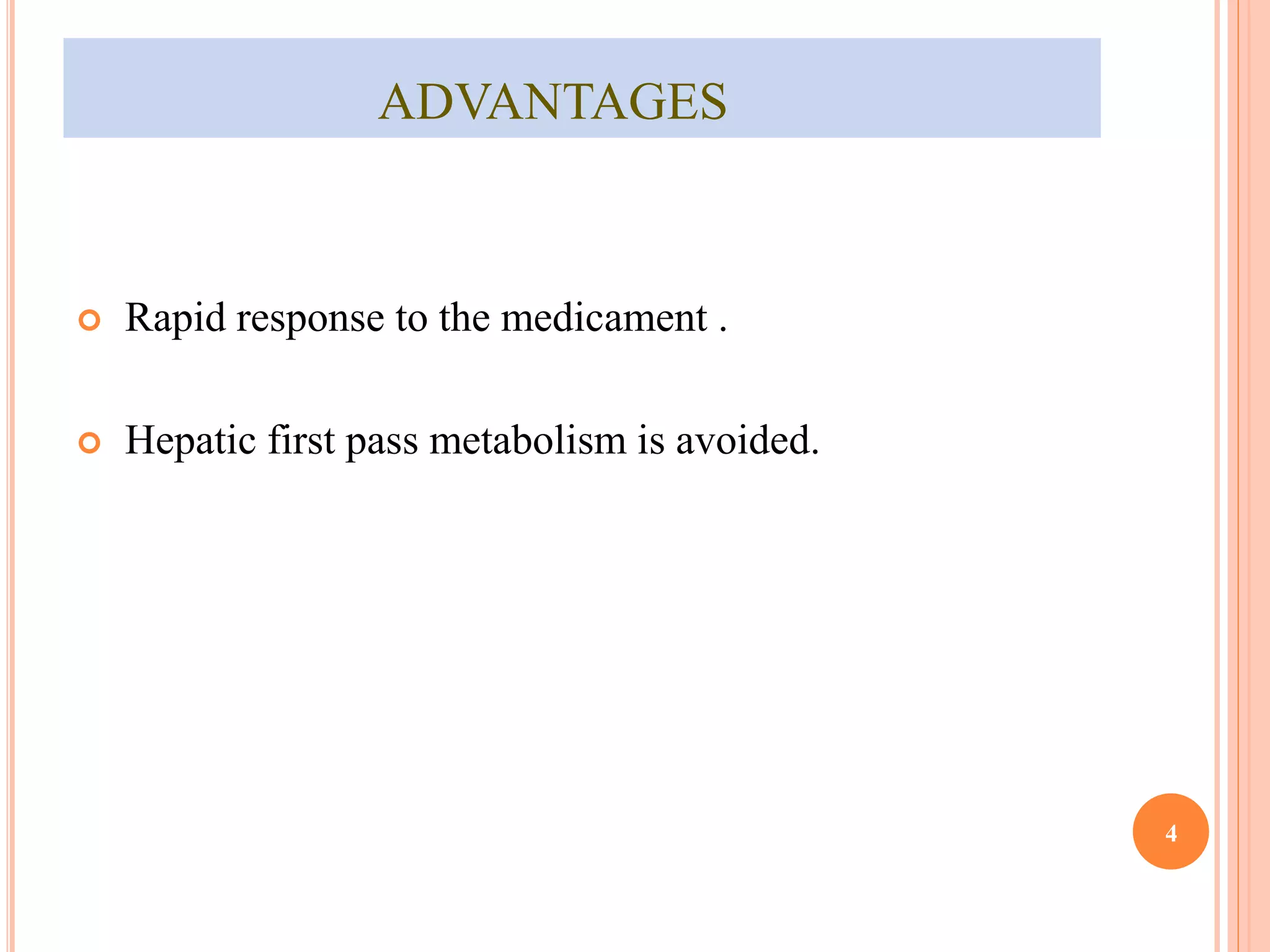 ADVANTAGES 
 Rapid response to the medicament . 
 Hepatic first pass metabolism is avoided. 
4 
 