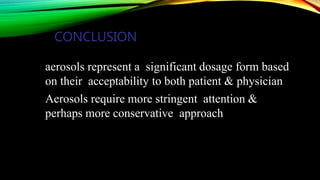 CONCLUSION
aerosols represent a significant dosage form based
on their acceptability to both patient & physician
Aerosols require more stringent attention &
perhaps more conservative approach
 