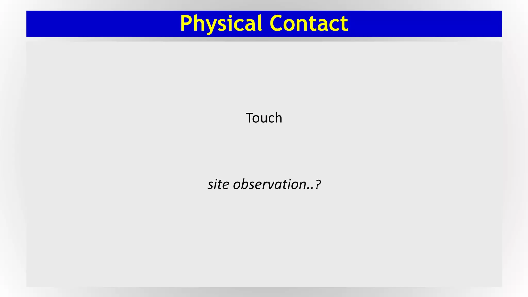 Physical Contact
Touch
site observation..?
 