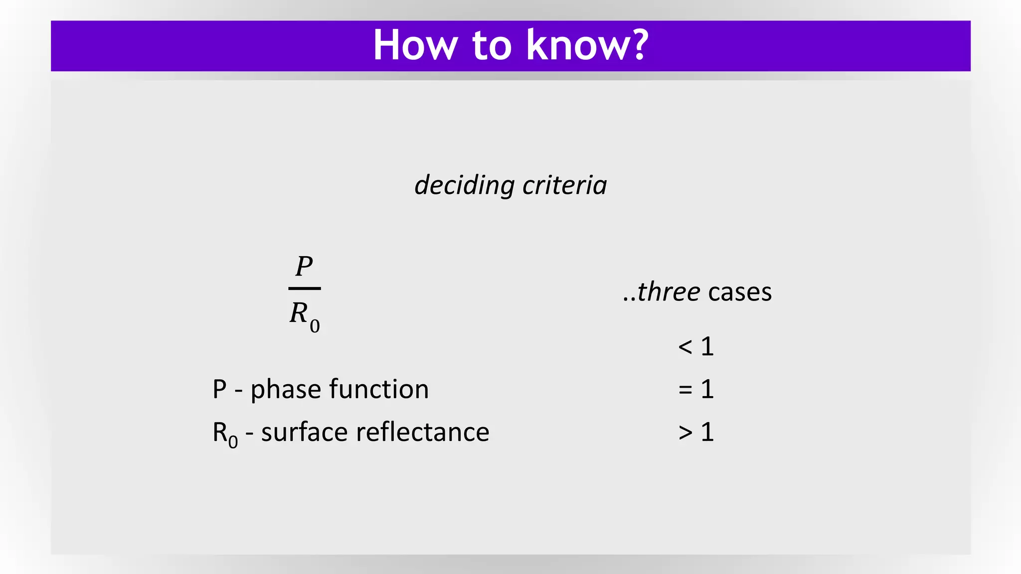 How to know?
deciding criteria
𝑃
𝑅0
..three cases
< 1
P - phase function = 1
R0 - surface reflectance > 1
 