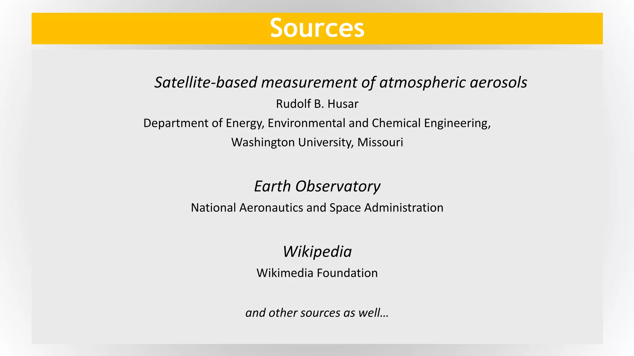 Sources
Satellite-based measurement of atmospheric aerosols
Rudolf B. Husar
Department of Energy, Environmental and Chemical Engineering,
Washington University, Missouri
Earth Observatory
National Aeronautics and Space Administration
Wikipedia
Wikimedia Foundation
and other sources as well…
 
