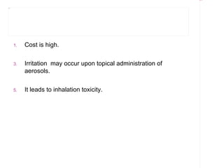 Rectangle 8




Title 1




          1.   Cost is high.


          3.   Irritation may occur upon topical administration of
               aerosols.


          5.   It leads to inhalation toxicity.
 