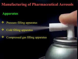 14
Manufacturing of Pharmaceutical Aerosols
Apparatus
 Pressure filling apparatus
 Cold filling apparatus
 Compressed gas filling apparatus
 