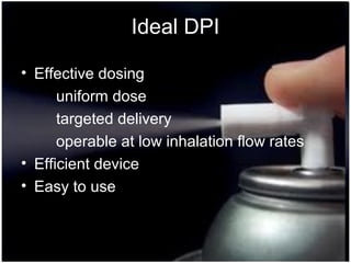 28
Ideal DPI
• Effective dosing
uniform dose
targeted delivery
operable at low inhalation flow rates
• Efficient device
• Easy to use
 