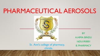 PHARMACEUTICAL AEROSOLS
BY
A.HIMA BINDU
16DU1R0001
B. PHARMACYSt. Ann’s college of pharmacy,
chirala.
 