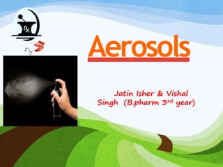 Aerosols
Jatin Isher & Vishal
Singh (B.pharm 3rd year)
 