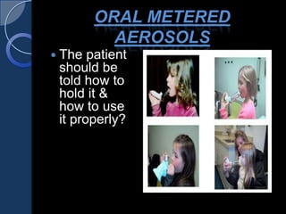 ORAL METERED
AEROSOLS
 The patient
should be
told how to
hold it &
how to use
it properly?
 