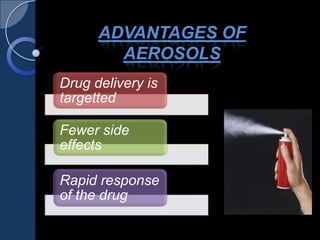 ADVANTAGES OF
AEROSOLS
Drug delivery is
targetted
Fewer side
effects
Rapid response
of the drug
 