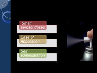 Small
aerosol doses
Ease of
Application
Self
administration
 