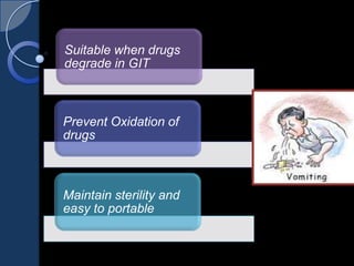 Suitable when drugs
degrade in GIT
Prevent Oxidation of
drugs
Maintain sterility and
easy to portable
 
