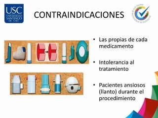 CONTRAINDICACIONES
• Las propias de cada
medicamento
• Intolerancia al
tratamiento
• Pacientes ansiosos
(llanto) durante el
procedimiento
 