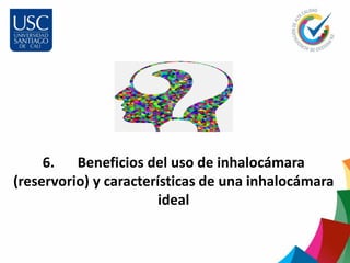6. Beneficios del uso de inhalocámara
(reservorio) y características de una inhalocámara
ideal
 