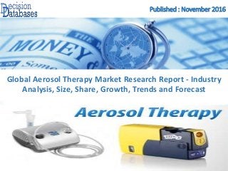 Published : November 2016
Global Aerosol Therapy Market Research Report - Industry
Analysis, Size, Share, Growth, Trends and Forecast
 