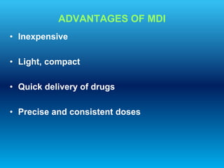 ADVANTAGES OF MDI
• Inexpensive
• Light, compact
• Quick delivery of drugs
• Precise and consistent doses
 
