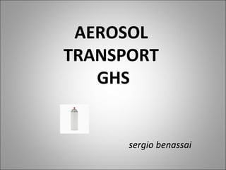 AEROSOL
TRANSPORT
   GHS


      sergio benassai
 