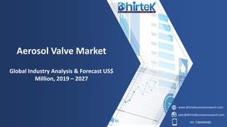 www.dhirtekbusinessresearch.com
sales@dhirtekbusinessresearch.com
+91 7580990088
Aerosol Valve Market
Global Industry Analysis & Forecast US$
Million, 2019 – 2027
 