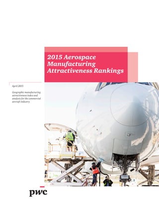 April 2015
Geographic manufacturing
attractiveness index and
analysis for the commercial
aircraft industry
2015 Aerospace
Manufacturing
Attractiveness Rankings
 
