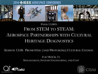 FOR TRACK 13:
MANAGEMENT, SYSTEMS ENGINEERING, AND COST
PAPER 13.0803:
FROM STEM TO STEAM:
AEROSPACE PARTNERSHIPS WITH CULTURAL
HERITAGE DIAGNOSTICS
SESSION 13.08: PROMOTING (AND PROVOKING) CULTURAL CHANGE
 
