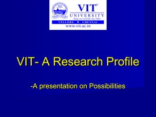 VIT- A Research ProfileVIT- A Research Profile
-A presentation on Possibilities-A presentation on Possibilities
 