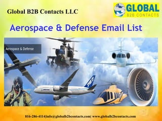 Aerospace & Defense Email List
Global B2B Contacts LLC
816-286-4114|info@globalb2bcontacts.com| www.globalb2bcontacts.com
 