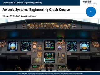 Aerospace & Defense Engineering Training
https://www.tonex.com/systems-engineering-training/aerospace-defense-training/
Avionic Systems Engineering Crash Course 8
Price: $3,999.00 Length: 4 Days
 