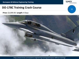 Aerospace & Defense Engineering Training
https://www.tonex.com/systems-engineering-training/aerospace-defense-training/
DO-178C Training Crash Course 15
Price: $3,999.90 Length: 4 Days
 