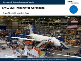 Aerospace & Defense Engineering Training
https://www.tonex.com/systems-engineering-training/aerospace-defense-training/
EMC/EMI Training for Aerospace 22
Price: $2,999.00 Length: 3 Days
 