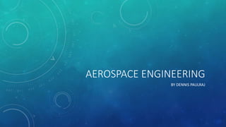 AEROSPACE ENGINEERING
BY DENNIS PAULRAJ
 