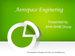 This presentation is brought you by http://www.shashibedu.com/
Aerospace Enginering
Presented by
SHA-SHIB Group
 