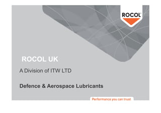 ROCOL UK
A Division of ITW LTD
  Di i i    f

Defence & Aerospace Lubricants
 