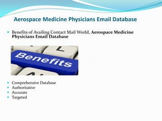 Aerospace Medicine Physicians Email Database
 Benefits of Availing Contact Mail World, Aerospace Medicine
Physicians Email Database
 Comprehensive Database
 Authoritative
 Accurate
 Targeted
 