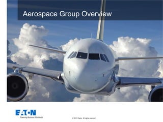 © 2013 Eaton. All rights reserved.
This is a photographic template – your
photograph should fit precisely within this rectangle.
Aerospace Group Overview
 