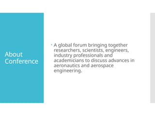 About
Conference
A global forum bringing together
researchers, scientists, engineers,
industry professionals and
academicians to discuss advances in
aeronautics and aerospace
engineering.