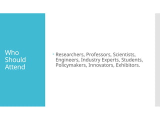 Who
Should
Attend
Researchers, Professors, Scientists,
Engineers, Industry Experts, Students,
Policymakers, Innovators, Exhibitors.