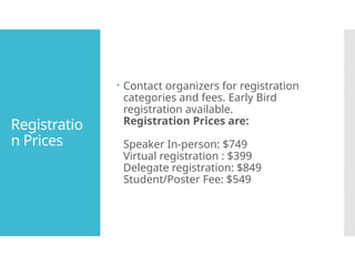 Registratio
n Prices
Contact organizers for registration
categories and fees. Early Bird
registration available.
Registration Prices are:
Speaker In-person: $749
Virtual registration : $399
Delegate registration: $849
Student/Poster Fee: $549