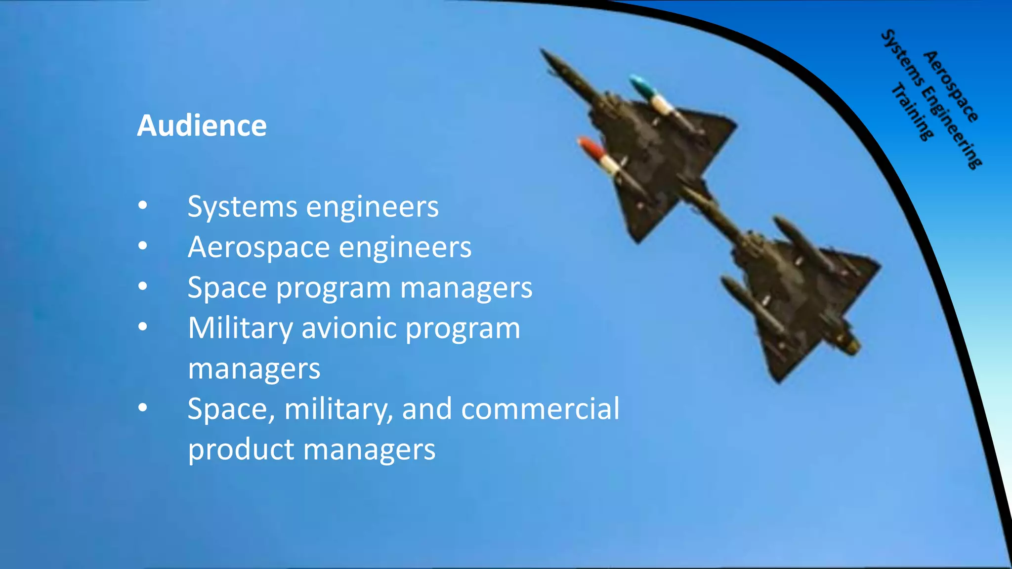 Audience
• Systems engineers
• Aerospace engineers
• Space program managers
• Military avionic program
managers
• Space, military, and commercial
product managers
 