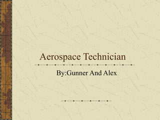 Aerospace Technician By:Gunner And Alex 