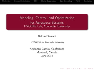 Motivation Convex Optimization SOS Flutter Suppression Gain Scheduling PWS Conclusion
Modeling, Control, and Optimization
for Aerospace Systems
HYCONS Lab, Concordia University
Behzad Samadi
HYCONS Lab, Concordia University
American Control Conference
Montreal, Canada
June 2012
 
