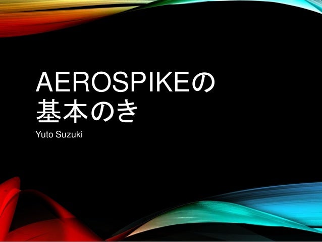 AEROSPIKEの
基本のき
Yuto Suzuki
 