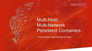 Multi-Host
Multi-Network
Persistent Containers
Powering New Opportunities at Scale
 