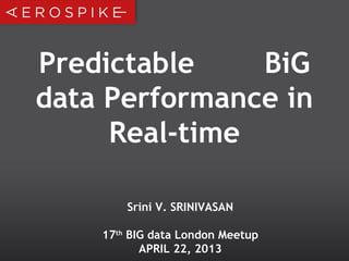 Predictable BiG
data Performance in
Real-time
Srini V. SRINIVASAN
17th
BIG data London Meetup
APRIL 22, 2013
 