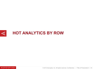 © 2013 Aerospike, Inc. All rights reserved. Confidential. | <Title of Presentation> | 16
HOT ANALYTICS BY ROW
 