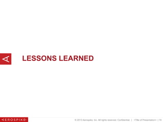 © 2013 Aerospike, Inc. All rights reserved. Confidential. | <Title of Presentation> | 19
LESSONS LEARNED
 